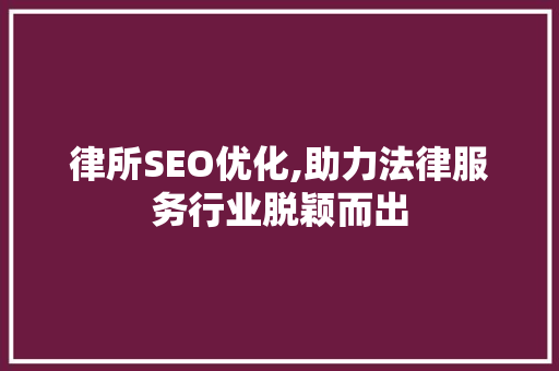 律所SEO优化,助力法律服务行业脱颖而出