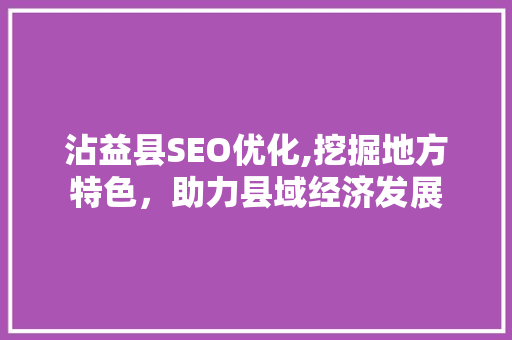 沾益县SEO优化,挖掘地方特色，助力县域经济发展  第1张