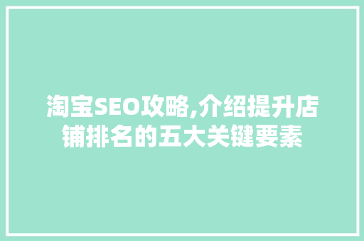 淘宝SEO攻略,介绍提升店铺排名的五大关键要素