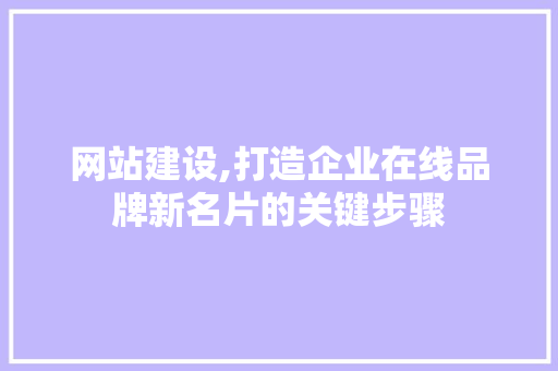 网站建设,打造企业在线品牌新名片的关键步骤  第1张