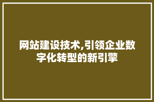 网站建设技术,引领企业数字化转型的新引擎  第1张