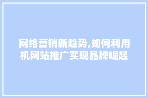 网络营销新趋势,如何利用机网站推广实现品牌崛起
