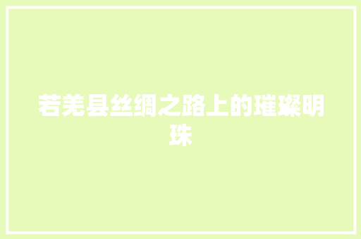 若羌县丝绸之路上的璀璨明珠