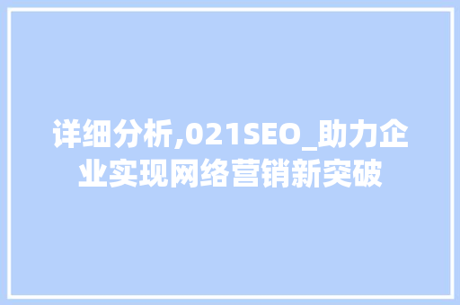 详细分析,021SEO_助力企业实现网络营销新突破