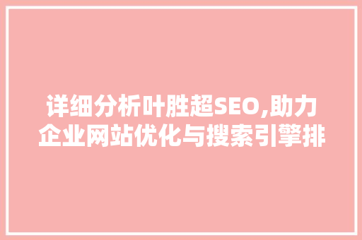 详细分析叶胜超SEO,助力企业网站优化与搜索引擎排名提升