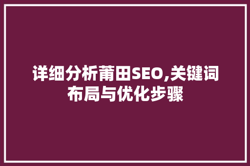 详细分析莆田SEO,关键词布局与优化步骤