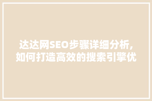 达达网SEO步骤详细分析,如何打造高效的搜索引擎优化方法