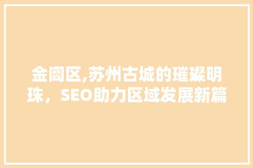 金阊区,苏州古城的璀璨明珠，SEO助力区域发展新篇章