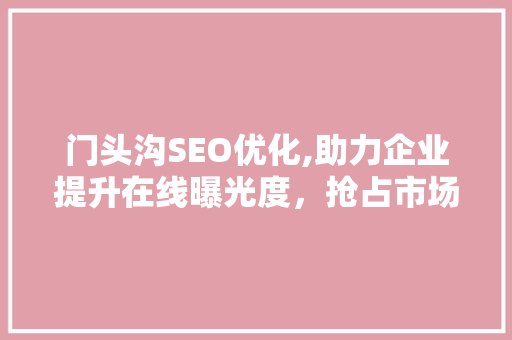 门头沟SEO优化,助力企业提升在线曝光度，抢占市场先机