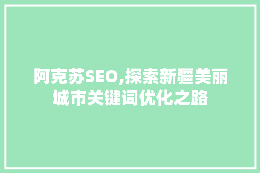 阿克苏SEO,探索新疆美丽城市关键词优化之路