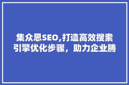集众思SEO,打造高效搜索引擎优化步骤，助力企业腾飞