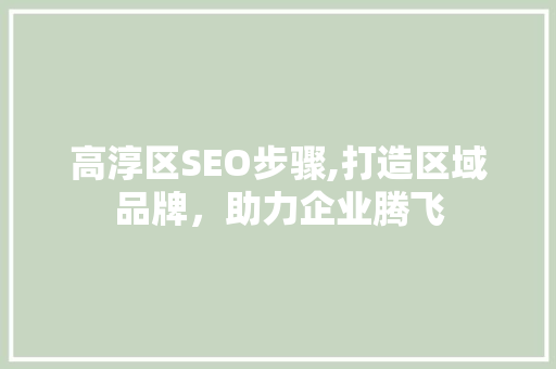 高淳区SEO步骤,打造区域品牌，助力企业腾飞
