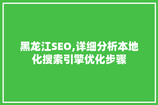 黑龙江SEO,详细分析本地化搜索引擎优化步骤