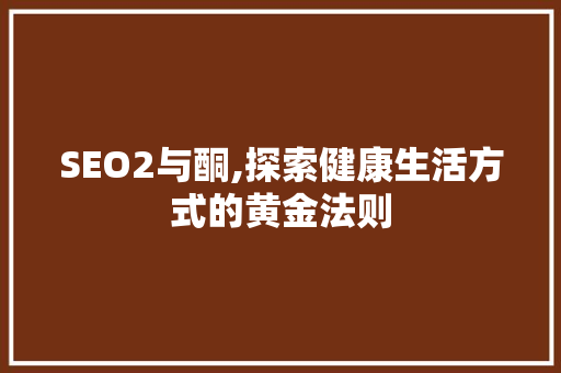 SEO2与酮,探索健康生活方式的黄金法则