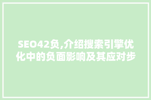 SEO42负,介绍搜索引擎优化中的负面影响及其应对步骤