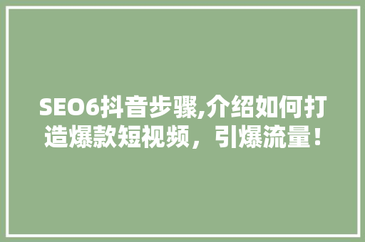 SEO6抖音步骤,介绍如何打造爆款短视频，引爆流量！