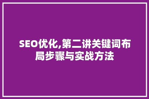 SEO优化,第二讲关键词布局步骤与实战方法