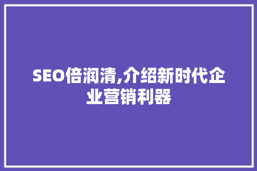 SEO倍润清,介绍新时代企业营销利器