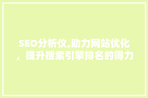 SEO分析仪,助力网站优化，提升搜索引擎排名的得力助手