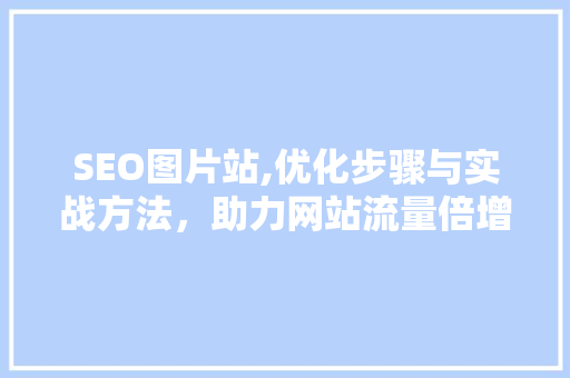SEO图片站,优化步骤与实战方法，助力网站流量倍增