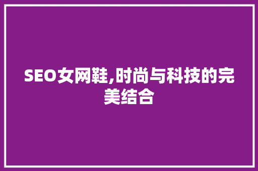 SEO女网鞋,时尚与科技的完美结合