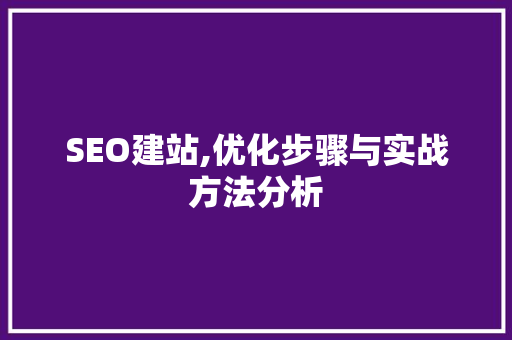 SEO建站,优化步骤与实战方法分析