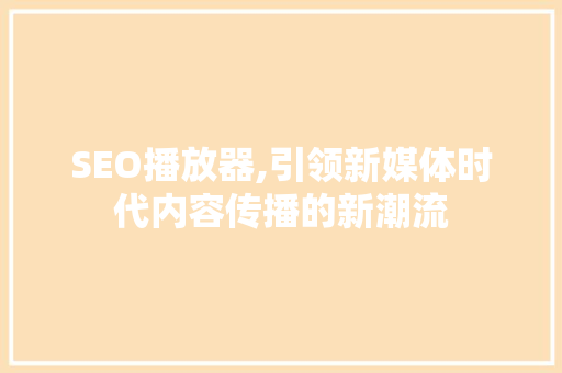 SEO播放器,引领新媒体时代内容传播的新潮流