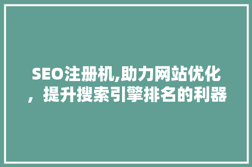 SEO注册机,助力网站优化，提升搜索引擎排名的利器