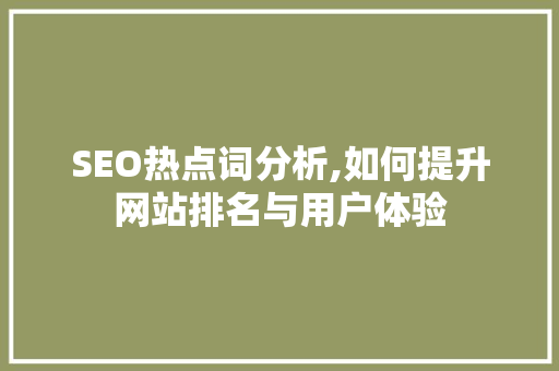 SEO热点词分析,如何提升网站排名与用户体验