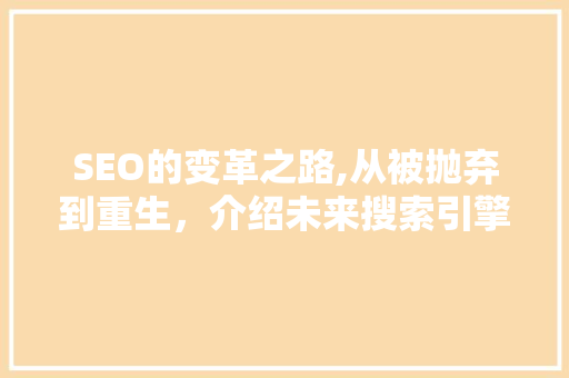 SEO的变革之路,从被抛弃到重生，介绍未来搜索引擎优化趋势