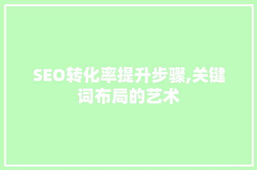 SEO转化率提升步骤,关键词布局的艺术