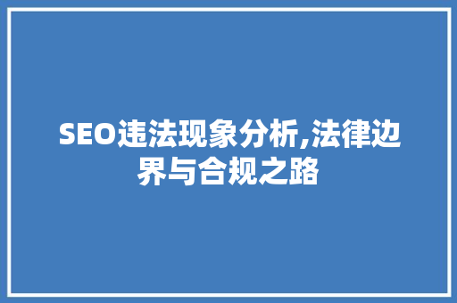 SEO违法现象分析,法律边界与合规之路