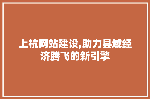 上杭网站建设,助力县域经济腾飞的新引擎