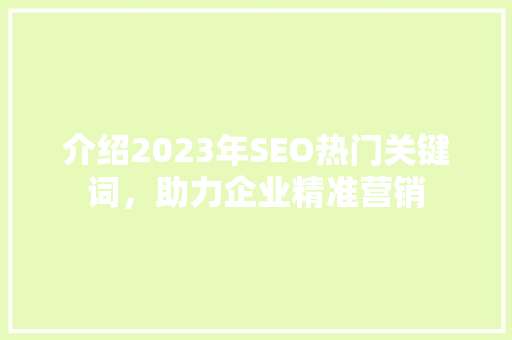 介绍2023年SEO热门关键词，助力企业精准营销