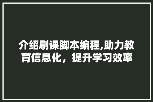 介绍刷课脚本编程,助力教育信息化，提升学习效率