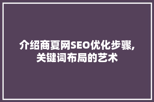 介绍商夏网SEO优化步骤,关键词布局的艺术