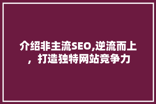 介绍非主流SEO,逆流而上，打造独特网站竞争力  第1张