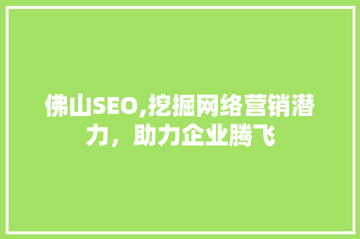 佛山SEO,挖掘网络营销潜力，助力企业腾飞
