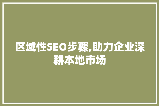 区域性SEO步骤,助力企业深耕本地市场