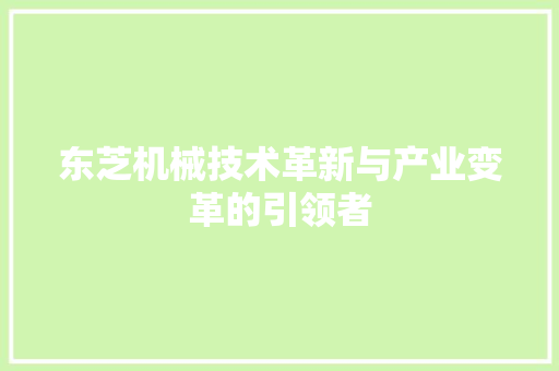 东芝机械技术革新与产业变革的引领者