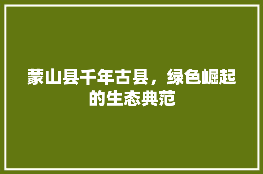 蒙山县千年古县，绿色崛起的生态典范