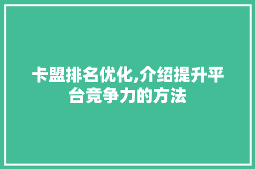 卡盟排名优化,介绍提升平台竞争力的方法