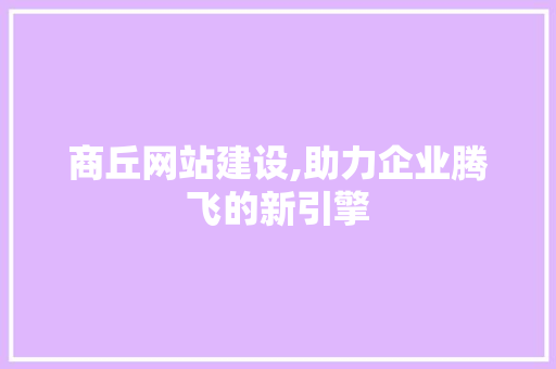 商丘网站建设,助力企业腾飞的新引擎