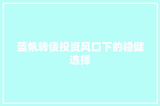 蓝帆转债投资风口下的稳健选择
