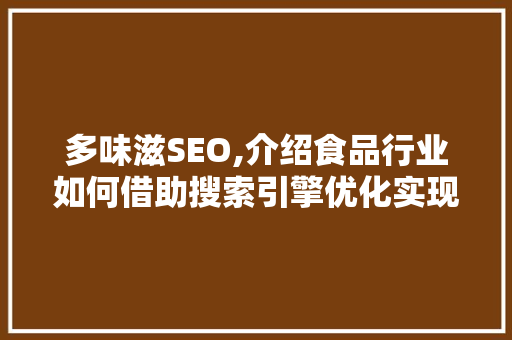 多味滋SEO,介绍食品行业如何借助搜索引擎优化实现品牌突破