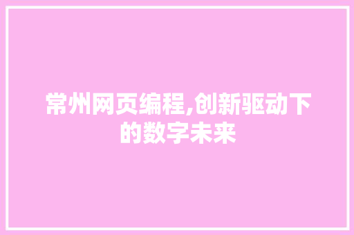 常州网页编程,创新驱动下的数字未来
