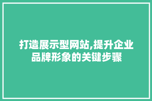 打造展示型网站,提升企业品牌形象的关键步骤