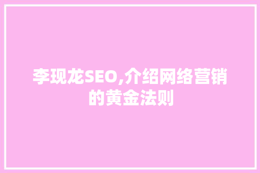 李现龙SEO,介绍网络营销的黄金法则