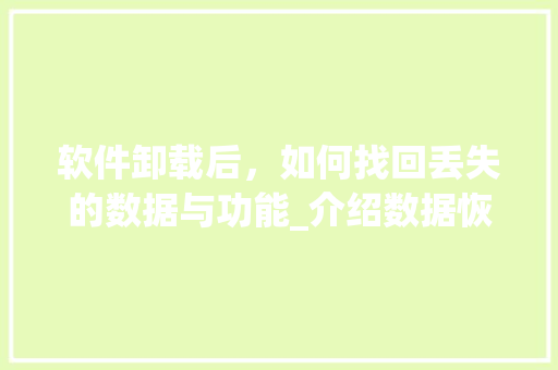 软件卸载后，如何找回丢失的数据与功能_介绍数据恢复与软件重装之路