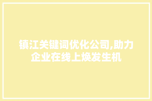 镇江关键词优化公司,助力企业在线上焕发生机